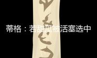 蒂格：若甜瓜被活塞选中 他很可能会成为历史前10的球员