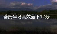 蒂姆半场高效轰下17分，夏联首战便轰下篮网全队最高分