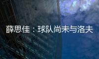 薛思佳�
：球队尚未与洛夫顿交流续约事宜 将在夏联结束后展开谈判