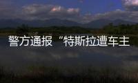 警方通报“特斯拉遭车主维权”
：一涉事女子被行拘5日
