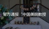 警方通报“中国美院教授酒后强奸女研究生”	：犯罪嫌疑人已被刑事拘留