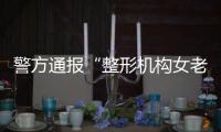 警方通报“整形机构女老板殴打顾客”：涉案人员到案