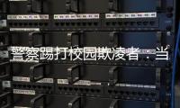 警察踢打校园欺凌者：当事人不愿返校	，派出所拒收锦旗
