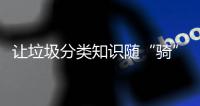 让垃圾分类知识随“骑”而行！共享单车变身“移动的环保宣传站”
