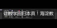 让教学回归本真�！海淀教育这样做——