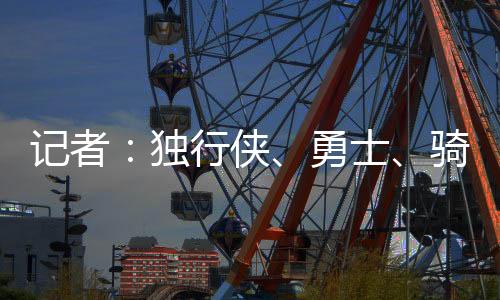 独行都勇士、侠勇记者报道称
