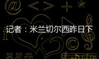 记者：米兰切尔西昨日下午接触探讨杰克逊
，中间人在努力促成转会