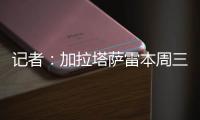 记者
：加拉塔萨雷本周三再与那不勒斯谈奥斯梅恩，有信心达成协议