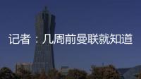 记者：几周前曼联就知道约克雷斯不想来
，后者未拒绝任何球队