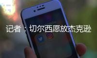 记者
：切尔西愿放杰克逊离队&估价7000万欧，曼联、维拉等队有意