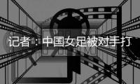 记者：中国女足被对手打进这么一球，技术水准不敢恭维