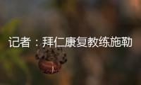 记者：拜仁康复教练施勒塞尔
、体能教练克尔特已经离队