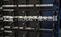 记者
：杰克逊不是米兰目标，塔雷寻找身体对抗更强+价格更低前锋