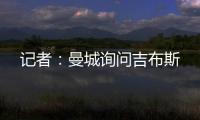 记者：曼城询问吉布斯