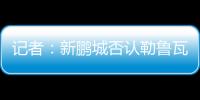记者：新鹏城否认勒鲁瓦执教�，新帅本周有望到位	，还会有新援