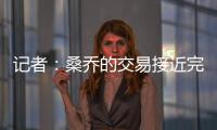 记者：桑乔的交易接近完成，尤文已与球员敲定最后细节