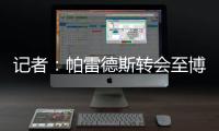 记者：帕雷德斯转会至博卡青年达成协议，将签下一份三年半合同