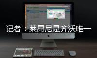 记者�：莱昂尼是齐沃唯一的引援要求	，国米也在尝试满足齐沃