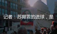 记者：苏育萱的进球，是中国台北在国际A级赛对阵中国女足的首球