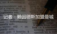 记者：赖因德斯加盟曼城固定转会费为5770万欧，而非5500万欧