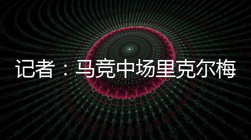 中场里克尔梅出身于马竞青训