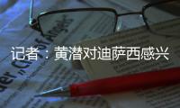 记者：黄潜对迪萨西感兴趣&在谈判，切尔西将寻求约3000万欧费用