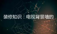 装修知识：电视背景墙的装饰要点
