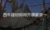 西牛建材即将开展家装一体化施工服务培训
，助力工艺、服务双升级