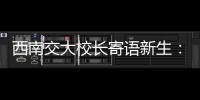 西南交大校长寄语新生：面对历史，不要“美颜相机”，也不要“灰黑滤镜”