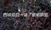 西城最后一块“豪宅拼图”，兑现了