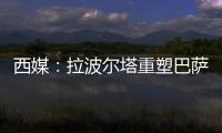 西媒	：拉波尔塔重塑巴萨管理架构	，商业与新闻部门迎来大改革