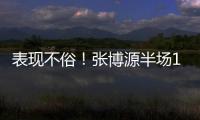 表现不俗	！张博源半场11投6中&罚球5中5 得到17分4篮板