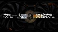 衣柜十大品牌�
：揭秘衣柜选购要点