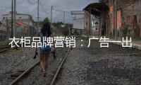 衣柜品牌营销
：广告一出货如轮转时代逝去