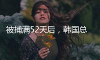 被捕满52天后	，韩国总统尹锡悦被释放