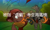 被指“虐猫”考生再落榜：遭大量网友举报，曾有人因此被退学