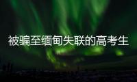 被骗至缅甸失联的高考生行程曝光：飞抵昆明后有人给他500元住酒店，多次给好友发定位却不让告知父母