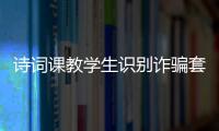 诗词课教学生识别诈骗套路�！斗门这堂跨界课堂有意思