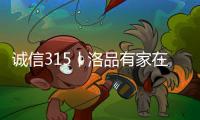 诚信315丨洛品有家在行动	，每一款产品都是承诺！