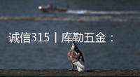 诚信315丨库勒五金：匠心质造，让每一扇门窗用上好五金