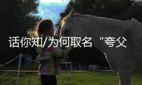 话你知/为何取名“夸父”
	？