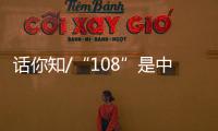 话你知/“108”是中国人的吉祥数字？