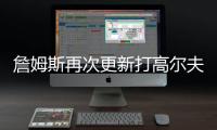 詹姆斯再次更新打高尔夫动态�：外面实在是太热了