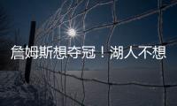 詹姆斯想夺冠！湖人不想夺冠�？