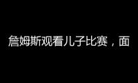 詹姆斯观看儿子比赛
，面对未来去向提问
，保持沉默