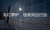 车灯养护，给夜间出行加份保障
