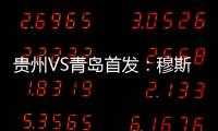 贵州VS青岛首发：穆斯利单箭头 刘健前腰外援冲锋