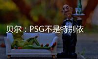 贝尔�：PSG不是特别依赖某个人	，而是他们整支队伍实力都很强