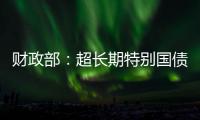 财政部	：超长期特别国债将在5月17日发行