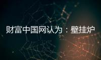 财富中国网认为
：壁挂炉产业可从三方面再寻突破